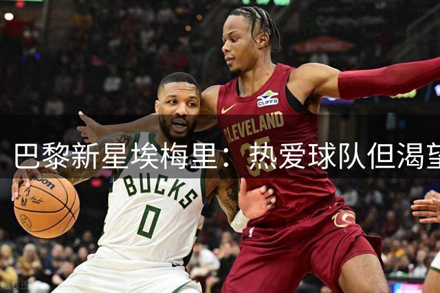 巴黎新星埃梅里：热爱球队但渴望更多出场机会
