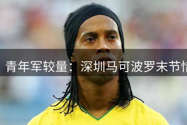 青年军较量：深圳马可波罗末节惜败广东宏远
